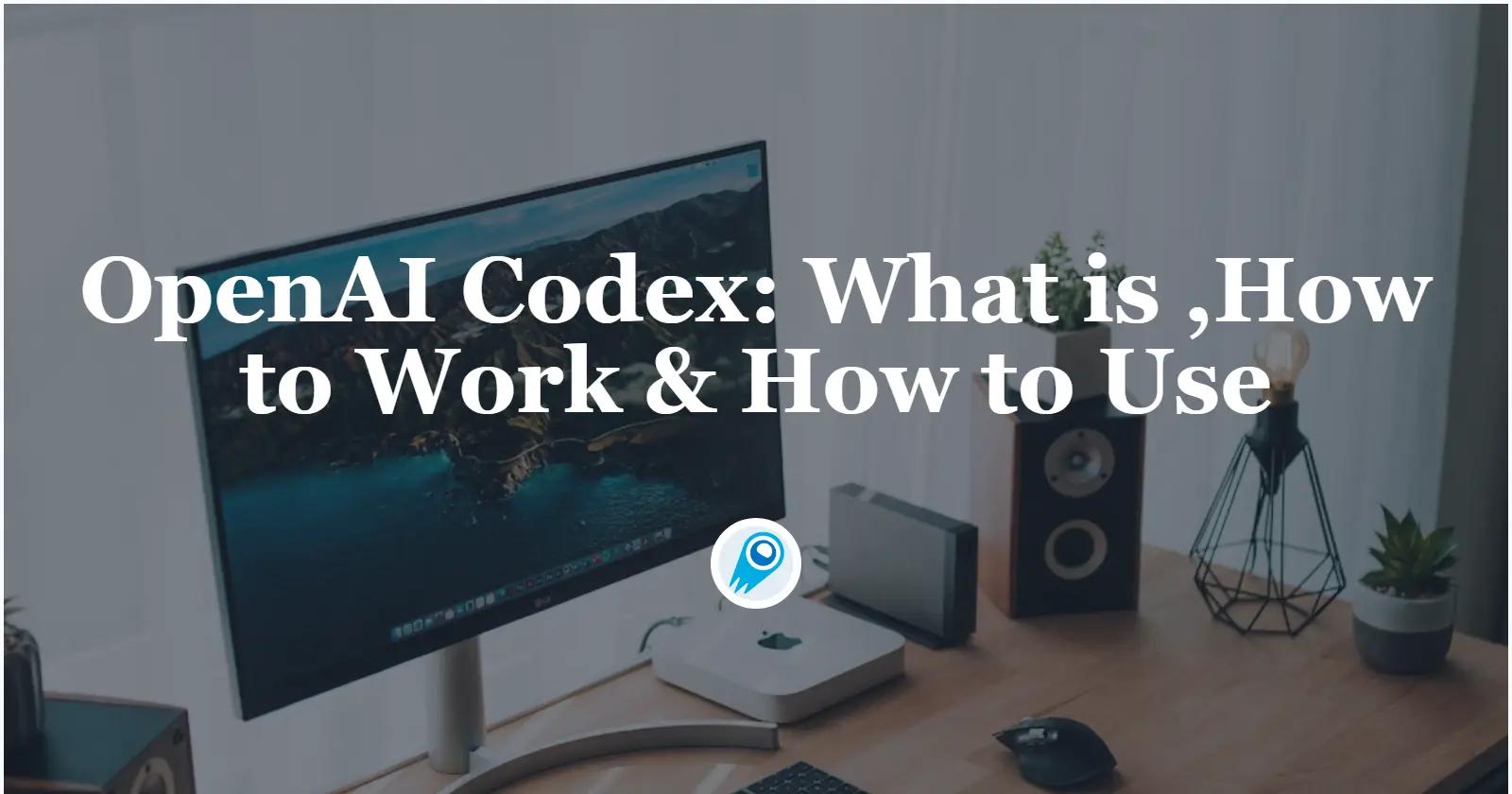 OpenAI’s Codex: What it is,How to Work and How to Use