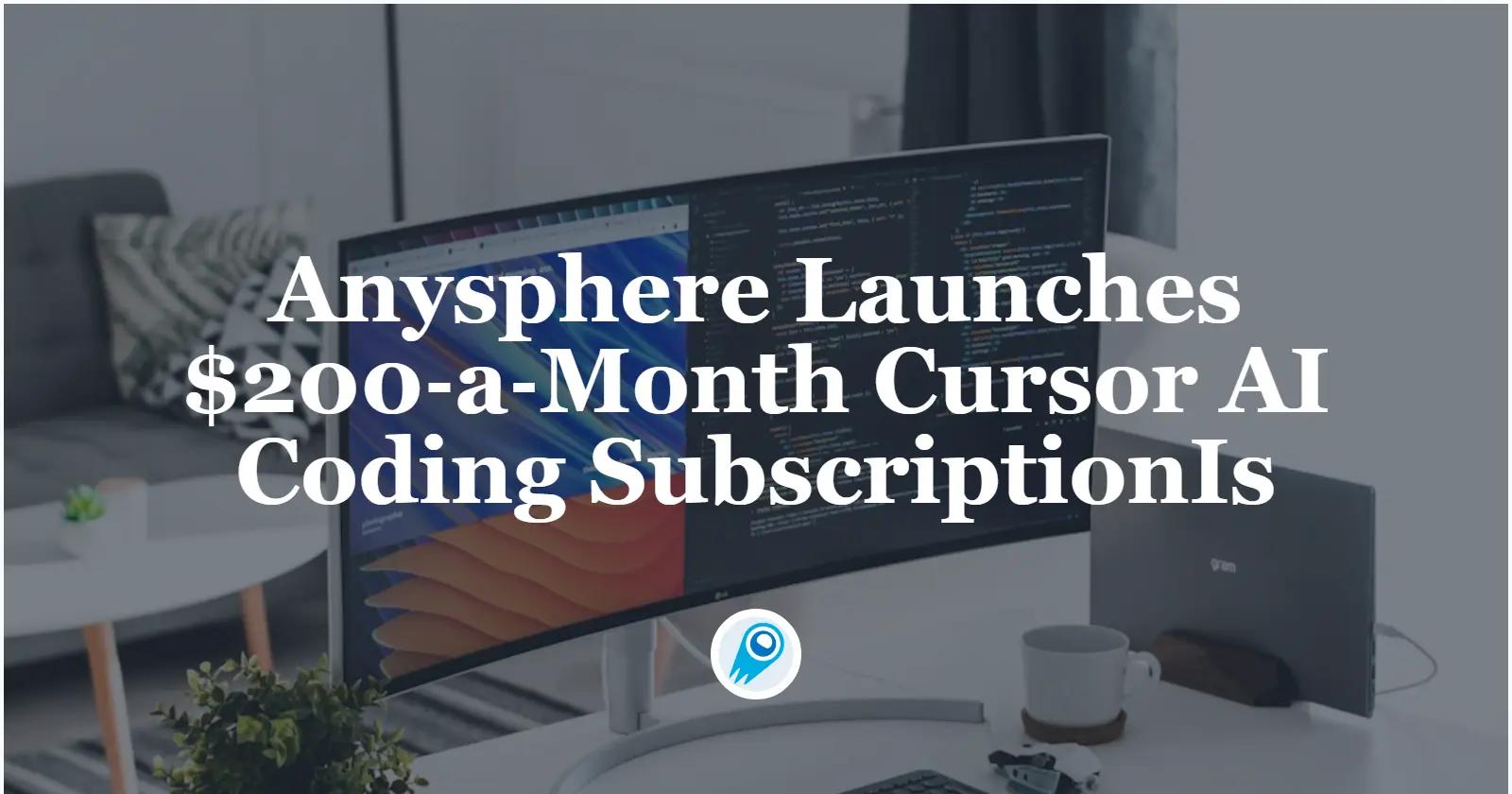 Anysphere Launches $200‑a‑Month Cursor AI Coding SubscriptionIs