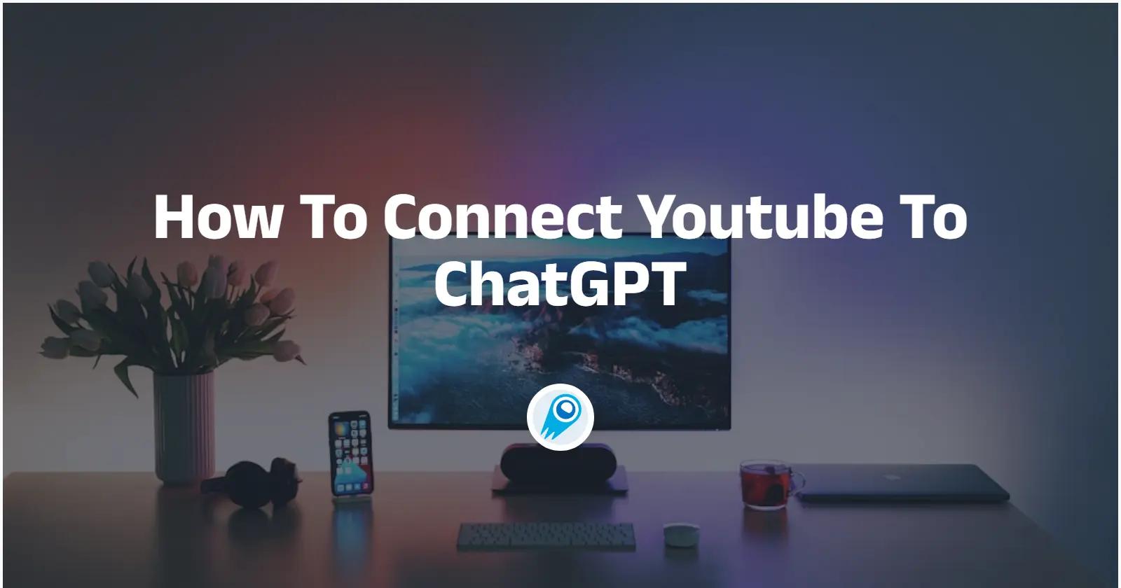 How To Connect Youtube To ChatGPT? All You Need to Know