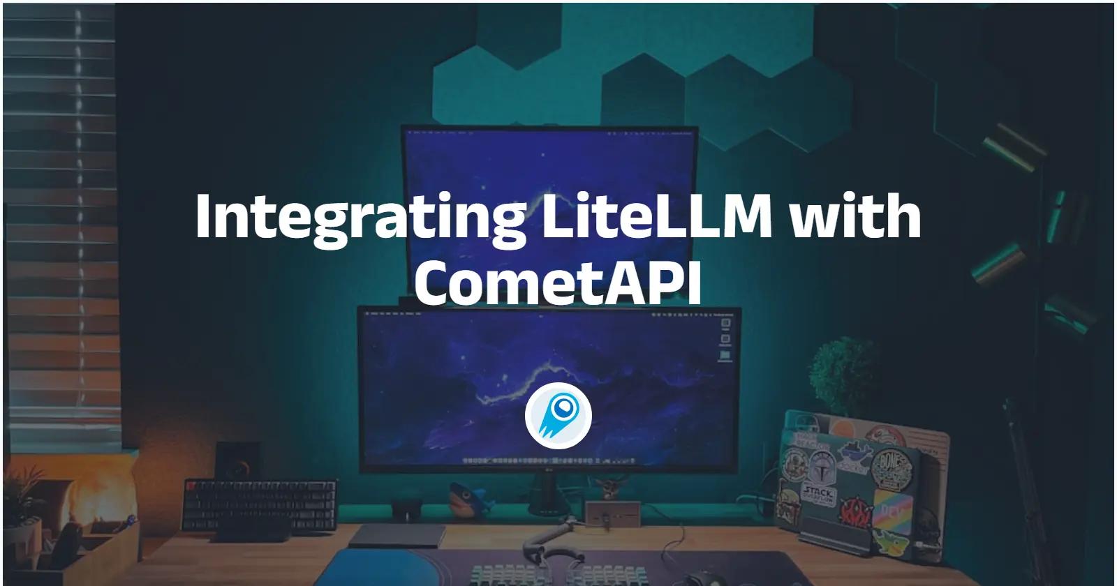 Integrating LiteLLM with CometAPI — a practical guide for engineers