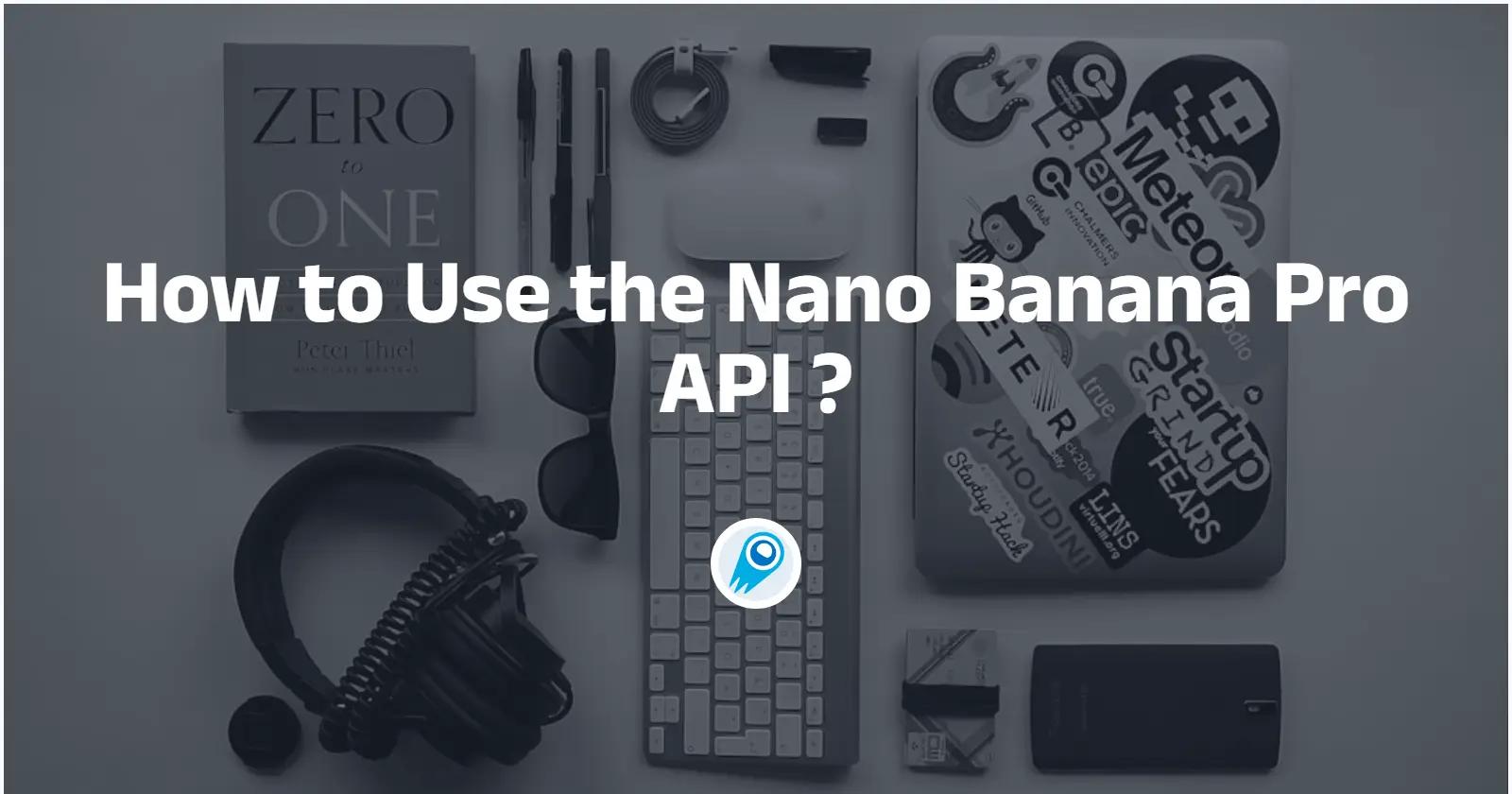 How to Use the Nano Banana Pro(Gemini 3 Pro Image) API ?