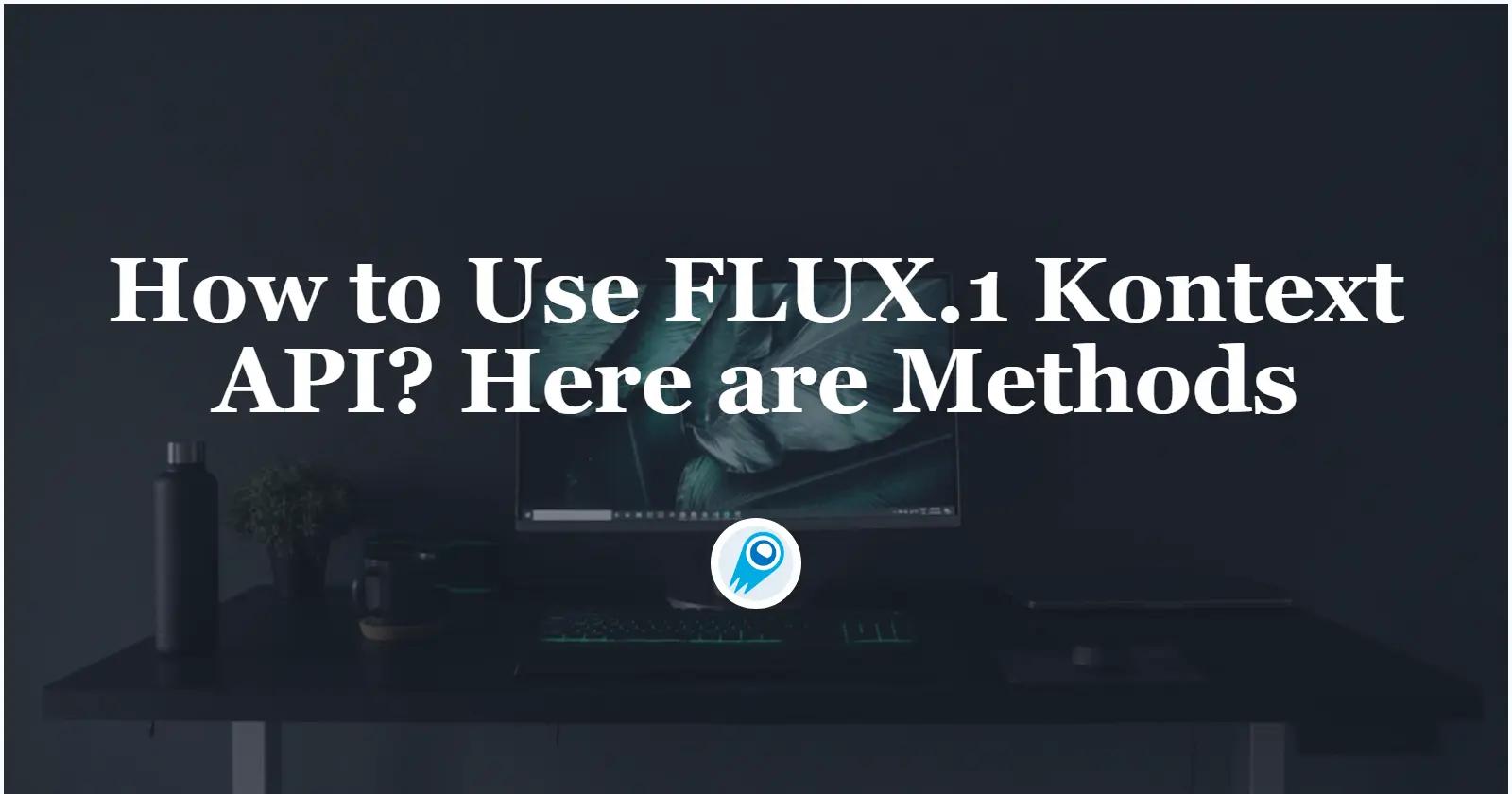 How to Use FLUX.1 Kontext API? Here are Methods