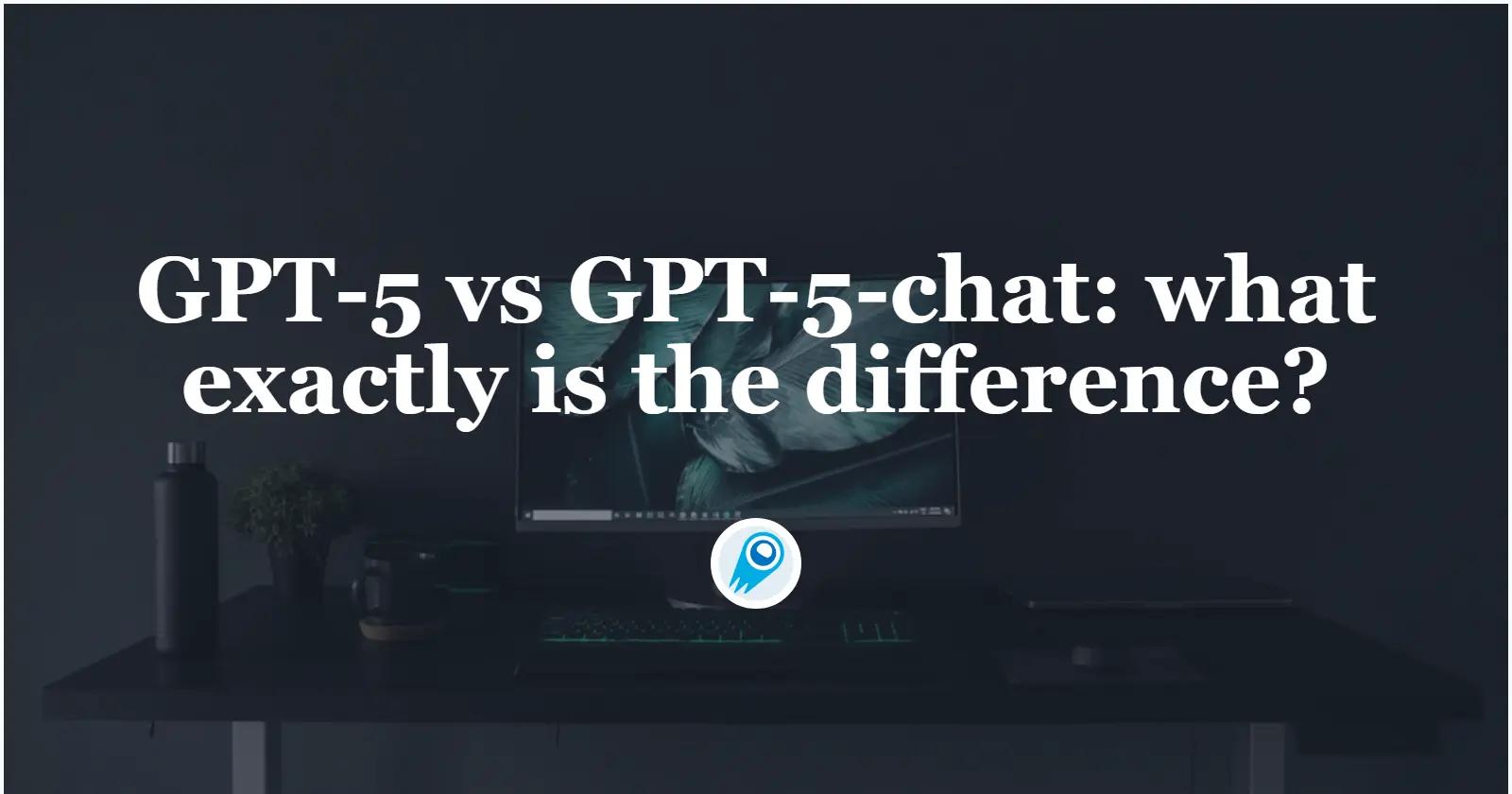 GPT-5 vs GPT-5-chat: what exactly is the difference?