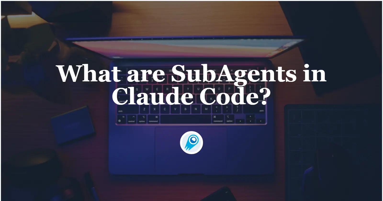 What are SubAgents in Claude Code? What You Need to Know