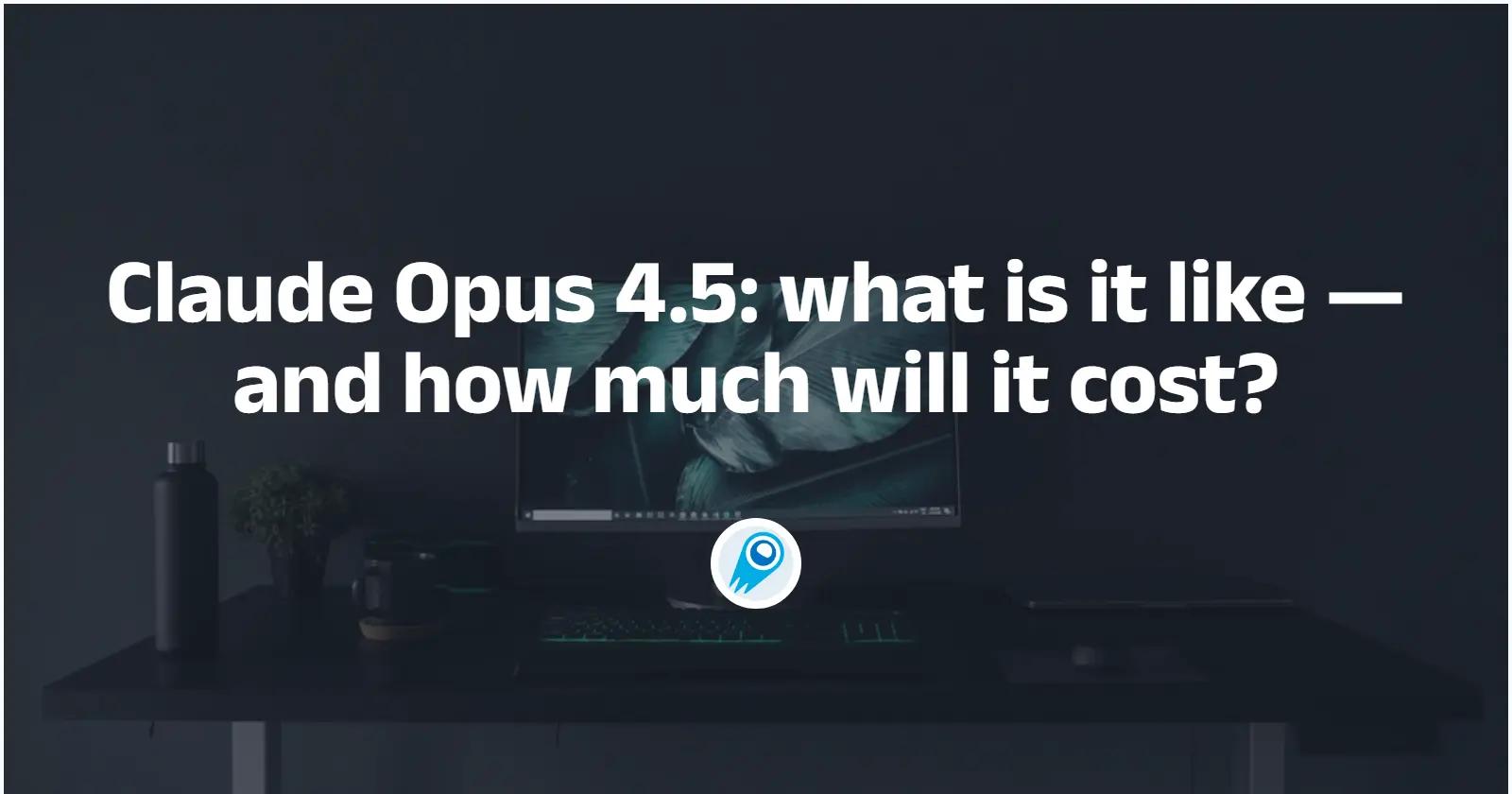 Claude Opus 4.5: what is it like — and how much will it cost?