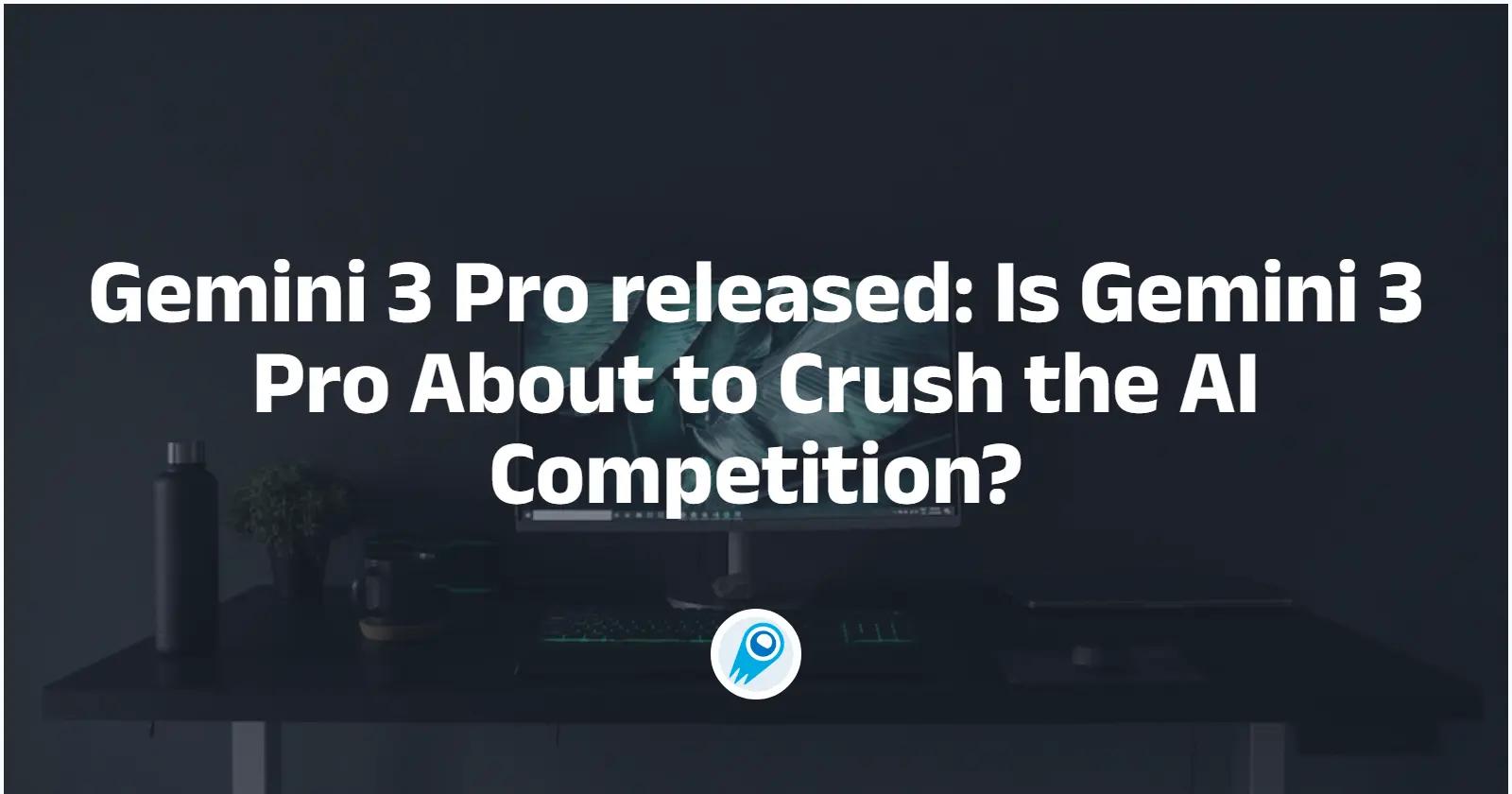 Gemini 3 Pro released: Is Gemini 3 Pro About to Crush the AI Competition?