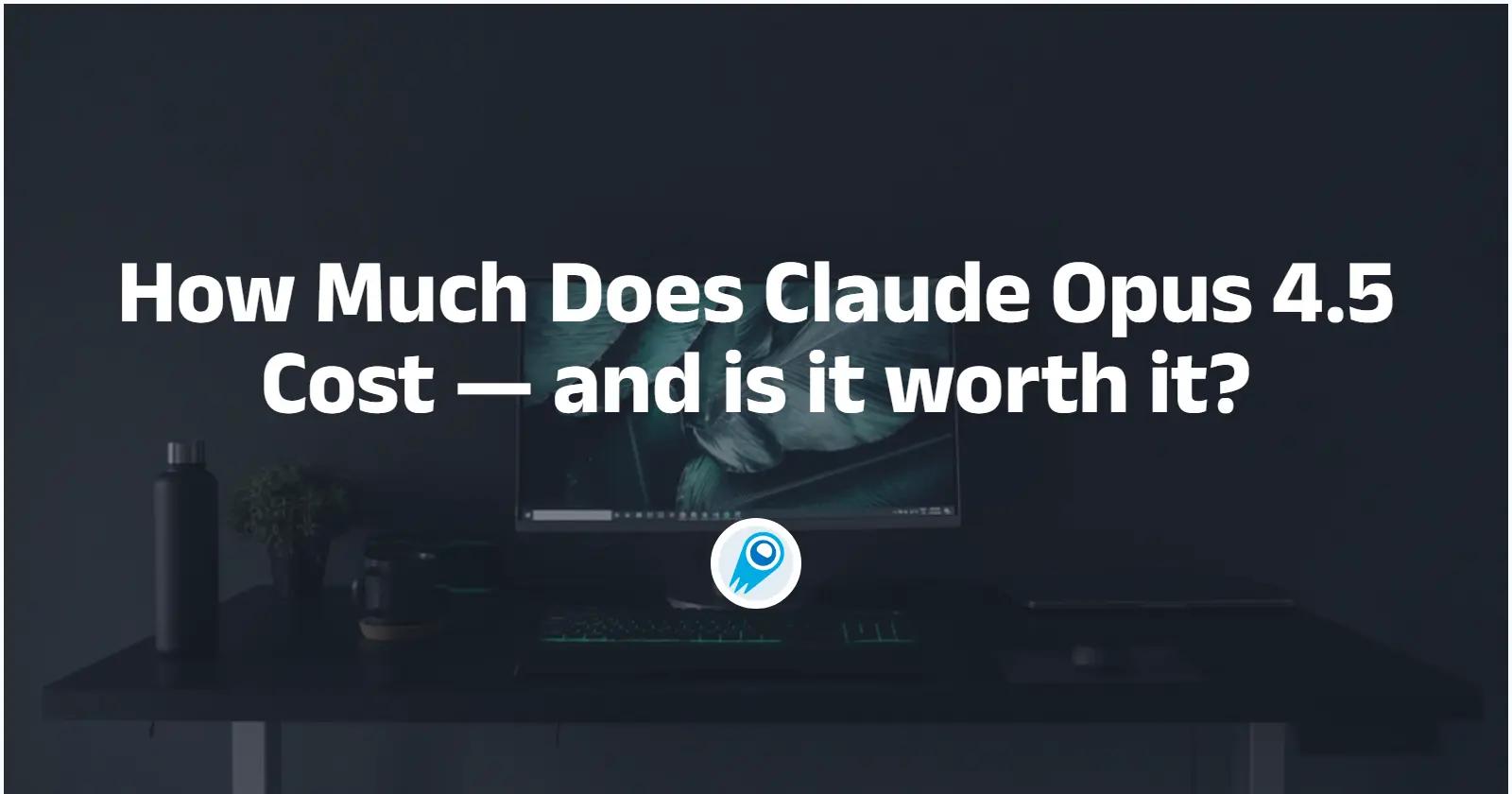 How Much Does Claude Opus 4.5 Cost — and is it worth it?
